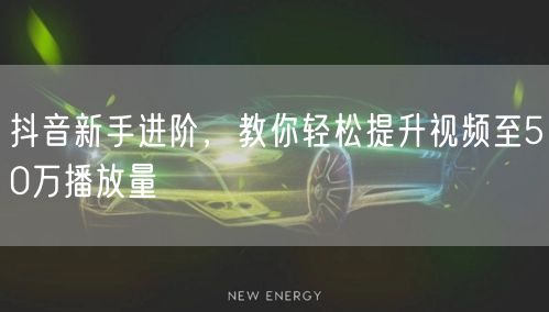抖音新手进阶，教你轻松提升视频至50万播放量