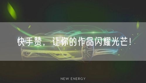 快手赞,让你的作品闪耀光芒!