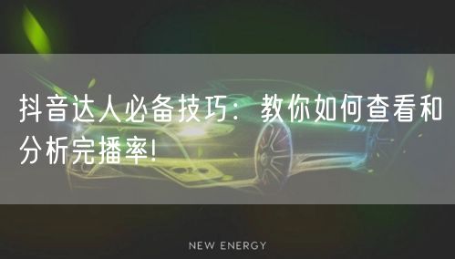 抖音达人必备技巧:教你如何查看和分析完播率!