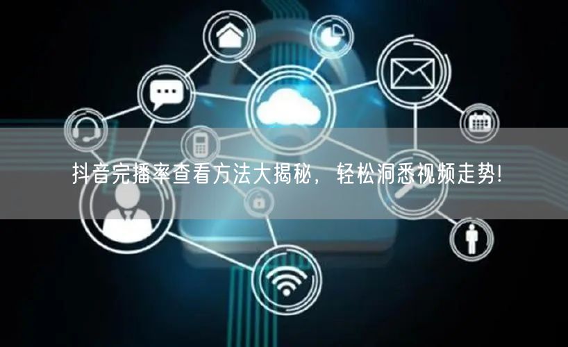 抖音完播率查看方法大揭秘,轻松洞悉视频走势!