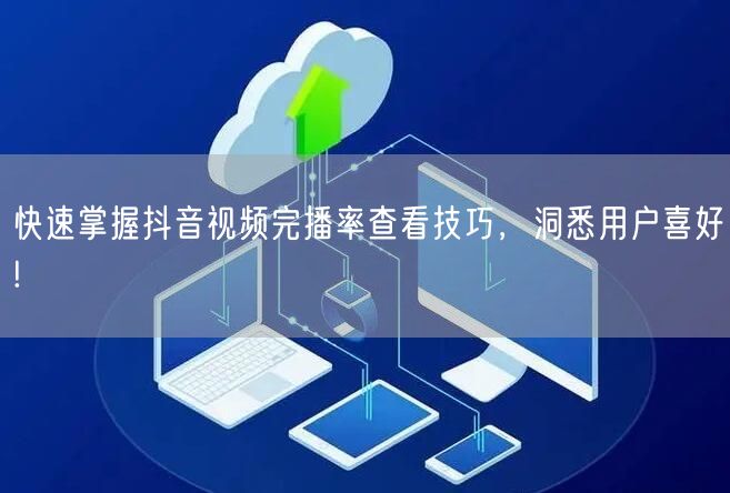 快速掌握抖音视频完播率查看技巧,洞悉用户喜好!