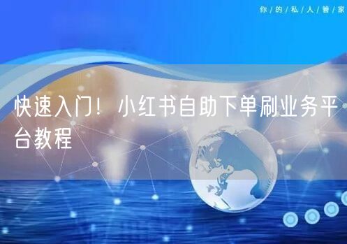 快速入门!小红书自助下单刷业务平台教程