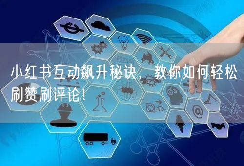 小红书互动飙升秘诀,教你如何轻松刷赞刷评论!