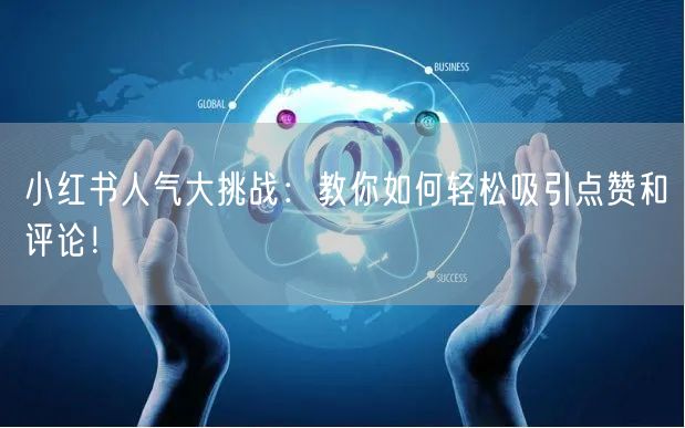 小红书人气大挑战:教你如何轻松吸引点赞和评论!