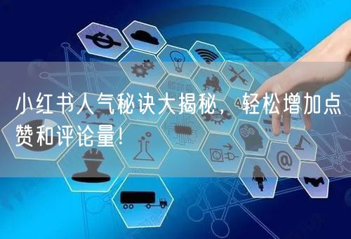 小红书人气秘诀大揭秘,轻松增加点赞和评论量!