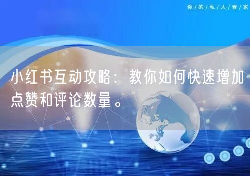 小红书互动攻略:教你如何快速增加点赞和评论数量。