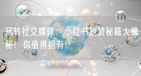 玩转社交媒体:小红书刷赞秘籍大揭秘!你值得拥有!