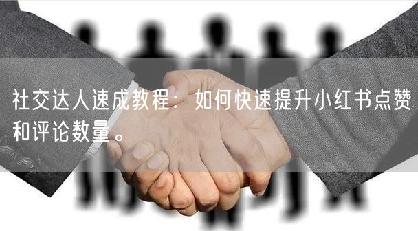 社交达人速成教程:如何快速提升小红书点赞和评论数量。