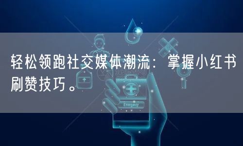 轻松领跑社交媒体潮流:掌握小红书刷赞技巧。
