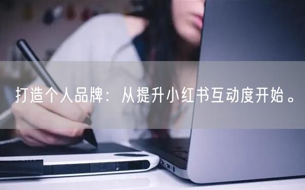 打造个人品牌：从提升小红书互动度开始。