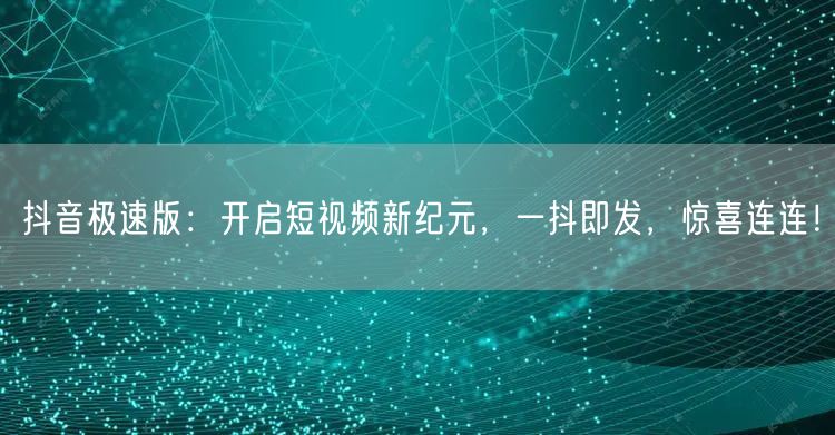 抖音极速版：开启短视频新纪元，一抖即发，惊喜连连！