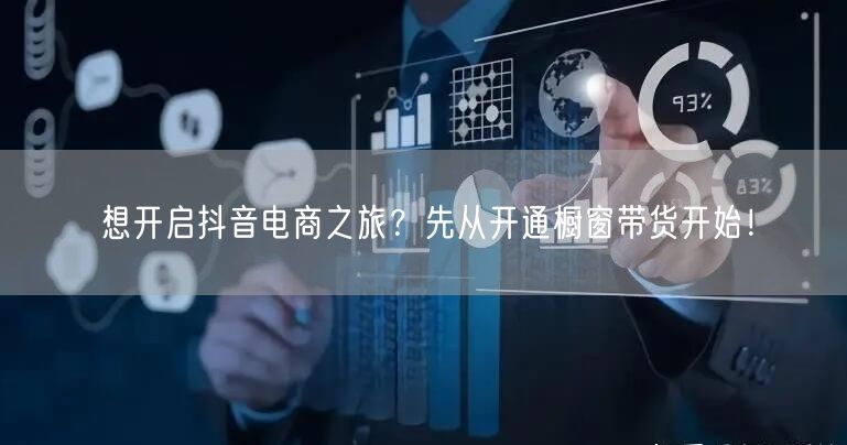 想开启抖音电商之旅？先从开通橱窗带货开始！