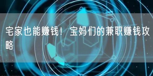 宅家也能赚钱!宝妈们的兼职赚钱攻略