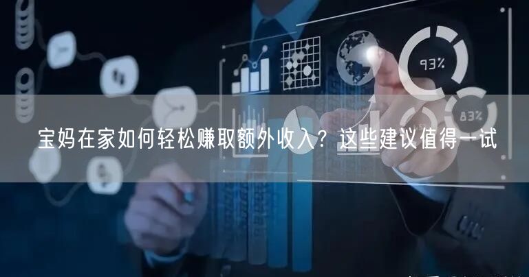 宝妈在家如何轻松赚取额外收入?这些建议值得一试