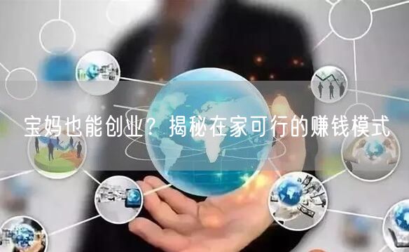 宝妈也能创业?揭秘在家可行的赚钱模式