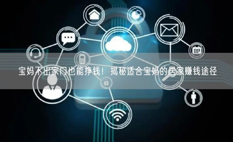 宝妈不出家门也能挣钱!揭秘适合宝妈的居家赚钱途径
