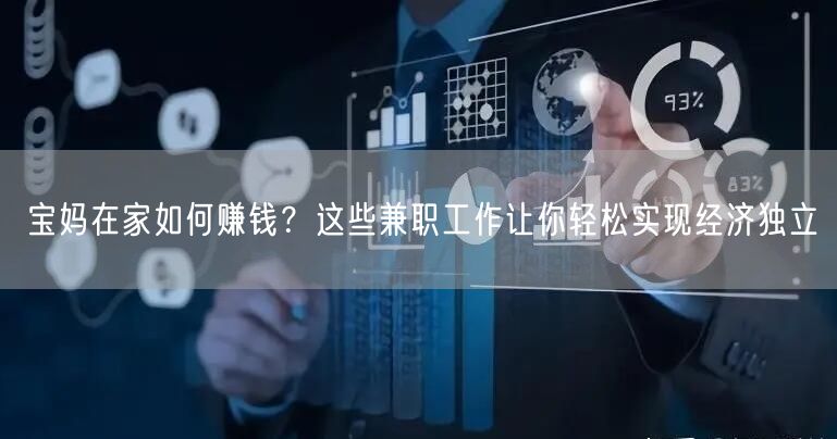 宝妈在家如何赚钱?这些兼职工作让你轻松实现经济独立