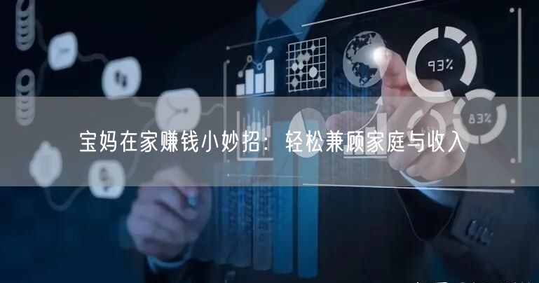 宝妈在家赚钱小妙招：轻松兼顾家庭与收入