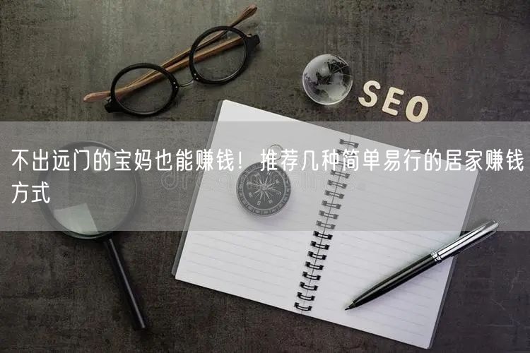 不出远门的宝妈也能赚钱！推荐几种简单易行的居家赚钱方式