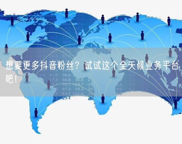 想要更多抖音粉丝？试试这个全天候业务平台吧！
