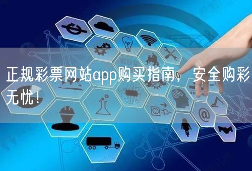 正规彩票网站app购买指南，安全购彩无忧！