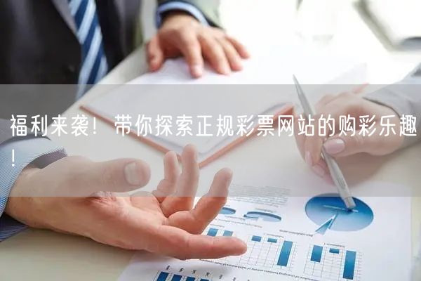 福利来袭!带你探索正规彩票网站的购彩乐趣!