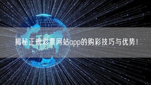 揭秘正规彩票网站app的购彩技巧与优势!