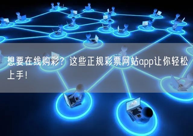 想要在线购彩?这些正规彩票网站app让你轻松上手!