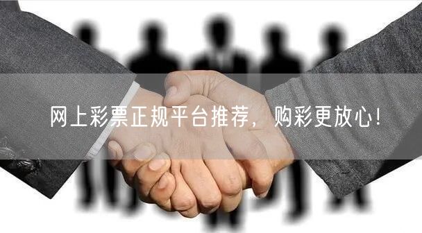 网上彩票正规平台推荐,购彩更放心!