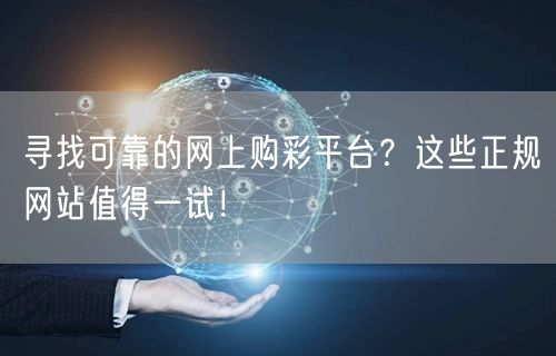 寻找可靠的网上购彩平台?这些正规网站值得一试!