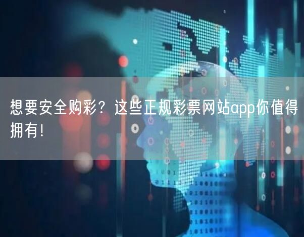 想要安全购彩?这些正规彩票网站app你值得拥有!