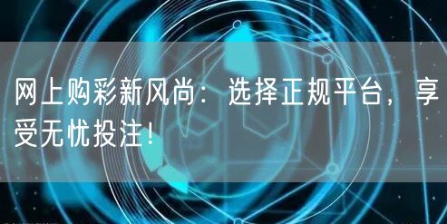 网上购彩新风尚:选择正规平台,享受无忧投注!