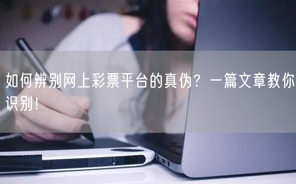 如何辨别网上彩票平台的真伪?一篇文章教你识别!