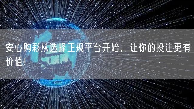 安心购彩从选择正规平台开始,让你的投注更有价值!