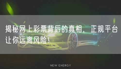 揭秘网上彩票背后的真相,正规平台让你远离风险!