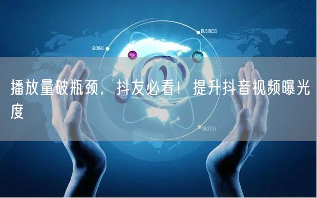 播放量破瓶颈，抖友必看！提升抖音视频曝光度