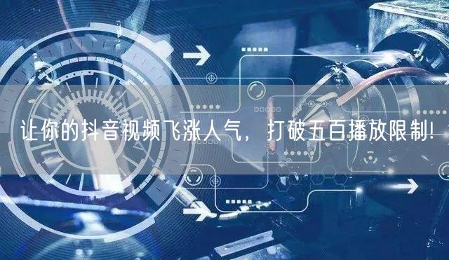 让你的抖音视频飞涨人气，打破五百播放限制!