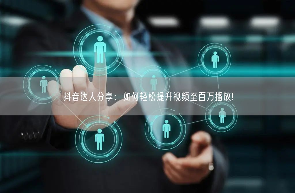 抖音达人分享：如何轻松提升视频至百万播放!