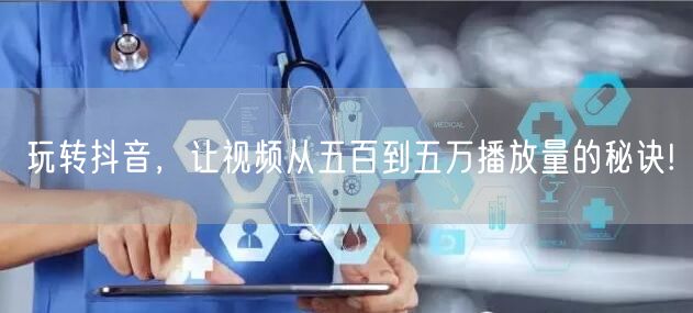 玩转抖音，让视频从五百到五万播放量的秘诀!