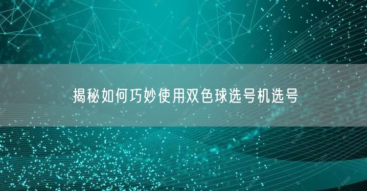 揭秘如何巧妙使用双色球选号机选号
