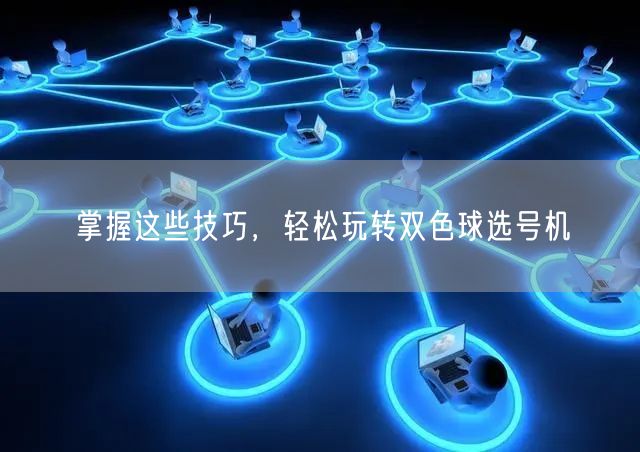 掌握这些技巧,轻松玩转双色球选号机