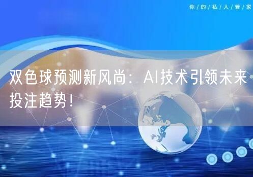 双色球预测新风尚：AI技术引领未来投注趋势！