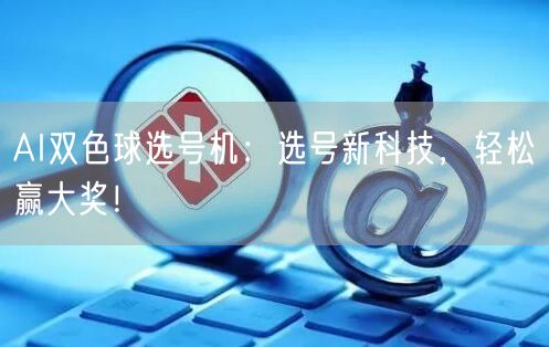 AI双色球选号机：选号新科技，轻松赢大奖！