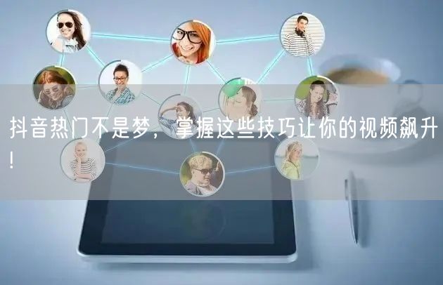 抖音热门不是梦，掌握这些技巧让你的视频飙升!