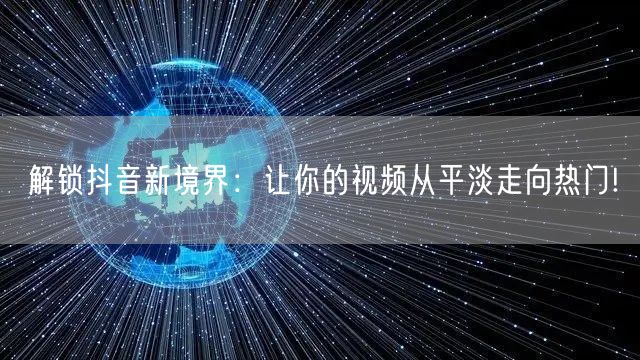 解锁抖音新境界：让你的视频从平淡走向热门!