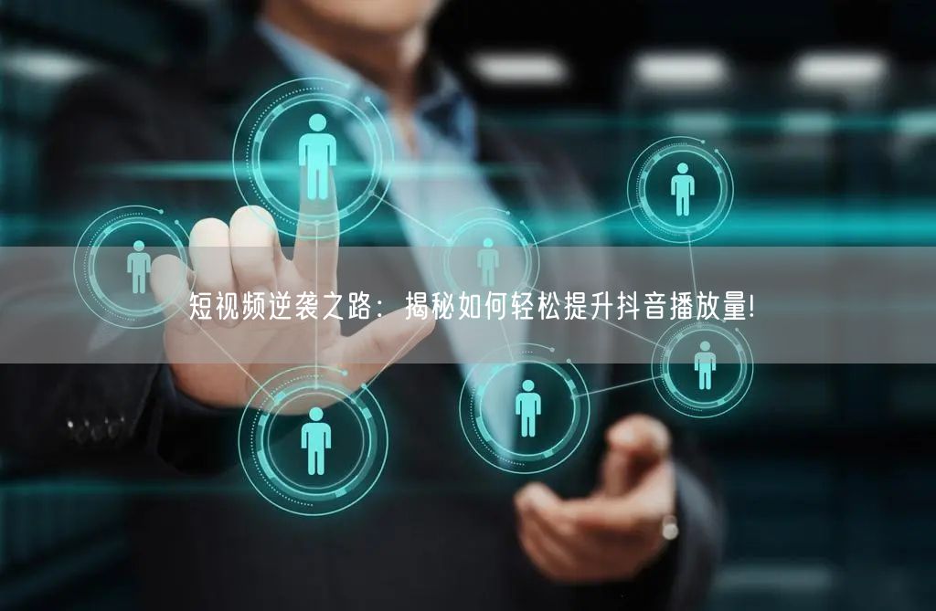 短视频逆袭之路：揭秘如何轻松提升抖音播放量!