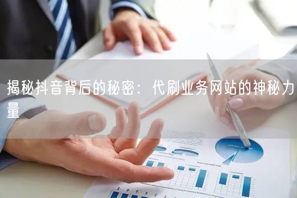 揭秘抖音背后的秘密：代刷业务网站的神秘力量