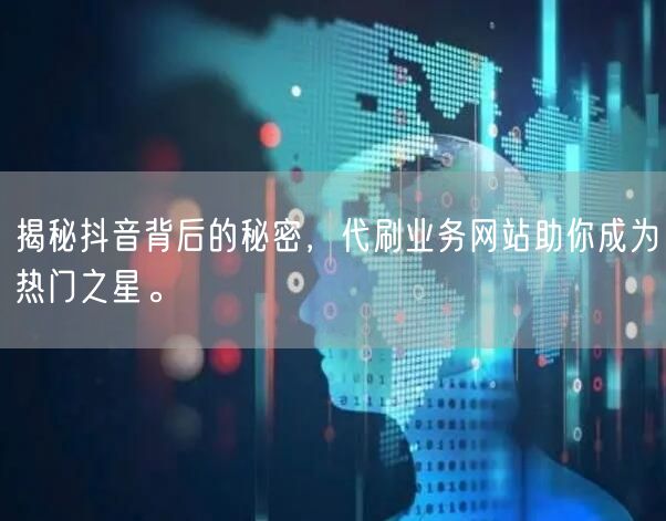 揭秘抖音背后的秘密，代刷业务网站助你成为热门之星。