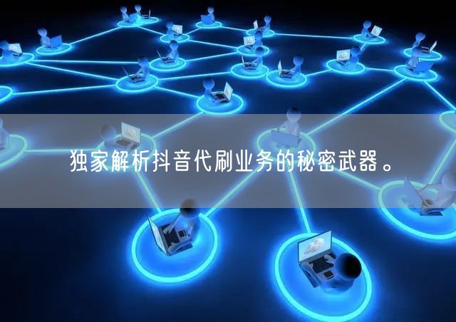 独家解析抖音代刷业务的秘密武器。