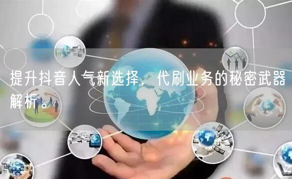 提升抖音人气新选择，代刷业务的秘密武器解析。